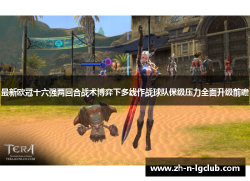 最新欧冠十六强两回合战术博弈下多线作战球队保级压力全面升级前瞻