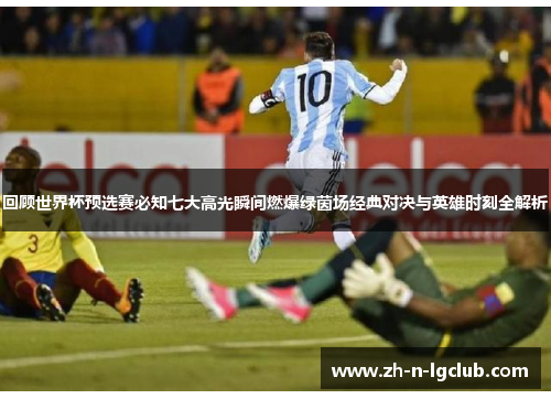 回顾世界杯预选赛必知七大高光瞬间燃爆绿茵场经典对决与英雄时刻全解析 回顾世界杯预选赛必知七大高光瞬间燃爆绿茵场经典对决与英雄时刻全解析