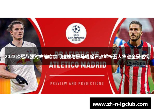 2023欧冠八强对决前瞻豪门碰撞与黑马崛起看点解析五大焦点全景透视 2023欧冠八强对决前瞻豪门碰撞与黑马崛起看点解析五大焦点全景透视