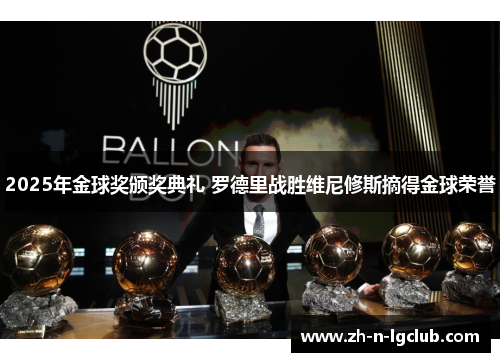 2025年金球奖颁奖典礼 罗德里战胜维尼修斯摘得金球荣誉 2025年金球奖颁奖典礼 罗德里战胜维尼修斯摘得金球荣誉