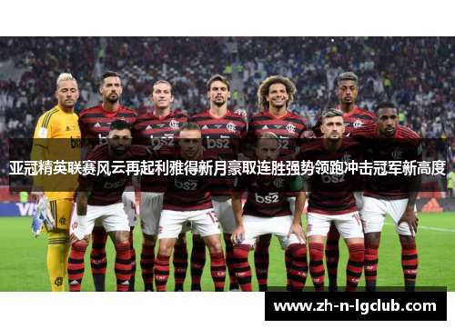 亚冠精英联赛风云再起利雅得新月豪取连胜强势领跑冲击冠军新高度