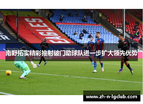 南野拓实精彩推射破门助球队进一步扩大领先优势