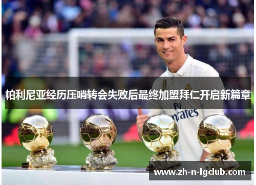 帕利尼亚经历压哨转会失败后最终加盟拜仁开启新篇章 帕利尼亚经历压哨转会失败后最终加盟拜仁开启新篇章