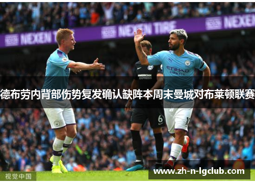 德布劳内背部伤势复发确认缺阵本周末曼城对布莱顿联赛 德布劳内背部伤势复发确认缺阵本周末曼城对布莱顿联赛