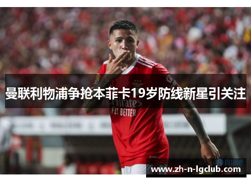 曼联利物浦争抢本菲卡19岁防线新星引关注 曼联利物浦争抢本菲卡19岁防线新星引关注