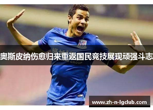 奥斯皮纳伤愈归来重返国民竞技展现顽强斗志