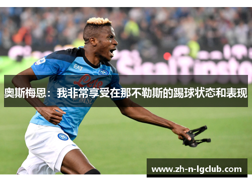 奥斯梅恩：我非常享受在那不勒斯的踢球状态和表现