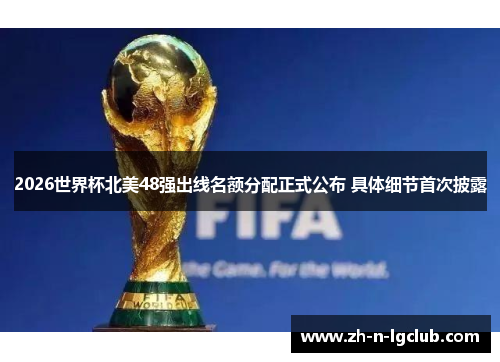 2026世界杯北美48强出线名额分配正式公布 具体细节首次披露 2026世界杯北美48强出线名额分配正式公布 具体细节首次披露
