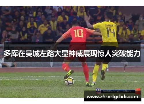 多库在曼城左路大显神威展现惊人突破能力 多库在曼城左路大显神威展现惊人突破能力