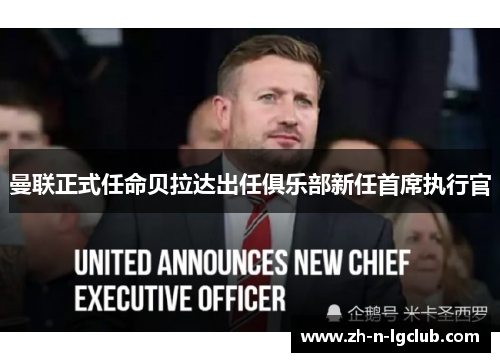 曼联正式任命贝拉达出任俱乐部新任首席执行官 曼联正式任命贝拉达出任俱乐部新任首席执行官
